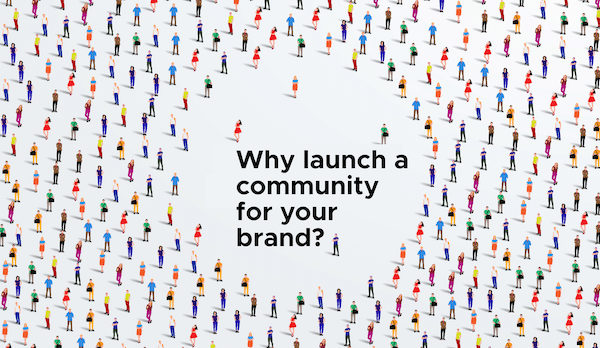 Why now is the time to launch a community for your brand